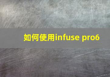 如何使用infuse pro6